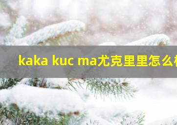 kaka kuc ma尤克里里怎么样